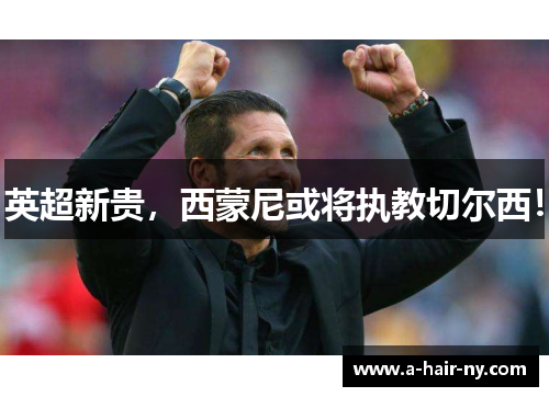英超新贵，西蒙尼或将执教切尔西！